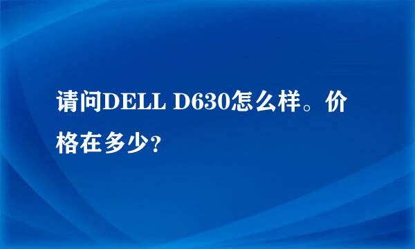 请问DELL D630怎么样。价格在多少？