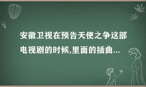 安徽卫视在预告天使之争这部电视剧的时候,里面的插曲有人知道吗