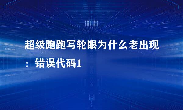 超级跑跑写轮眼为什么老出现：错误代码1