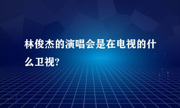 林俊杰的演唱会是在电视的什么卫视?