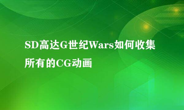 SD高达G世纪Wars如何收集所有的CG动画