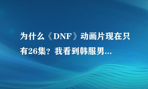 为什么《DNF》动画片现在只有26集？我看到韩服男格斗宣传都出了动画了啊！