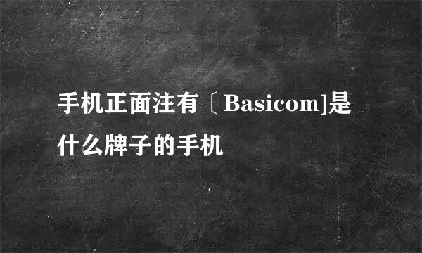 手机正面注有〔Basicom]是什么牌子的手机