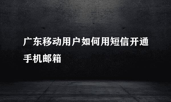 广东移动用户如何用短信开通手机邮箱