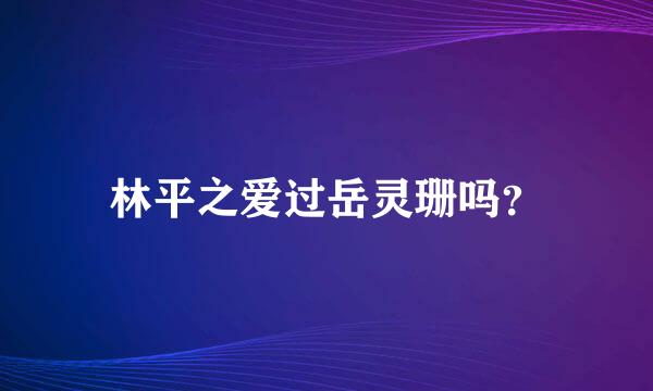 林平之爱过岳灵珊吗？