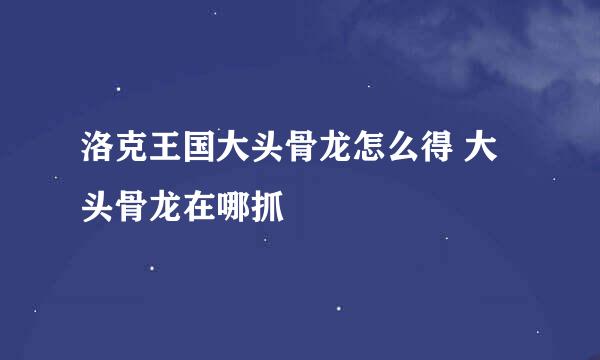 洛克王国大头骨龙怎么得 大头骨龙在哪抓