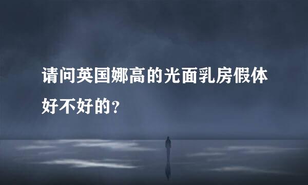 请问英国娜高的光面乳房假体好不好的？