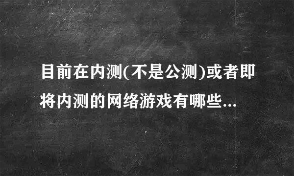 目前在内测(不是公测)或者即将内测的网络游戏有哪些(要免费的).今天是07年7月22!