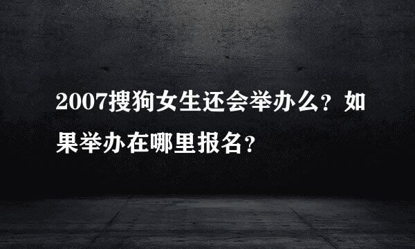 2007搜狗女生还会举办么？如果举办在哪里报名？