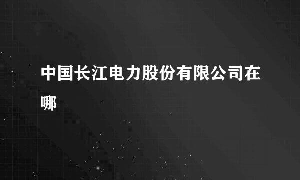 中国长江电力股份有限公司在哪