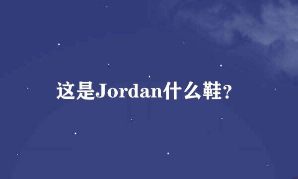 这是Jordan什么鞋？