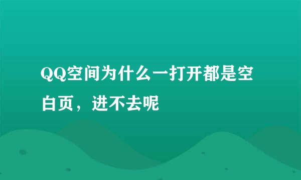 QQ空间为什么一打开都是空白页，进不去呢