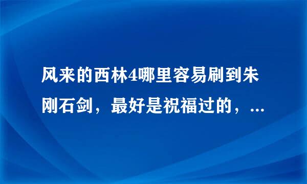 风来的西林4哪里容易刷到朱刚石剑，最好是祝福过的，还有被变香蕉的剑在哪找到，我那把被变香蕉了。