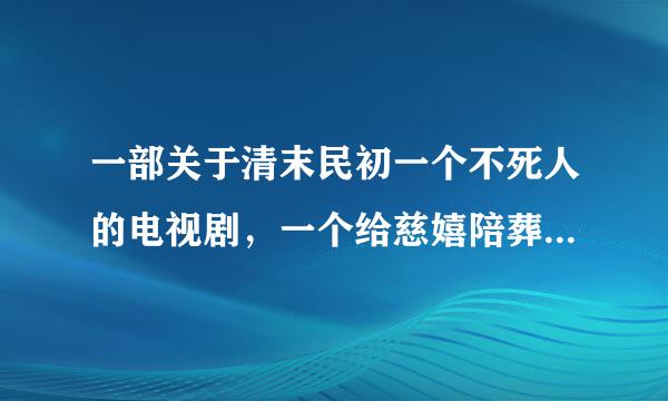 一部关于清末民初一个不死人的电视剧，一个给慈嬉陪葬的人吃了长生不老药。片名是什么？