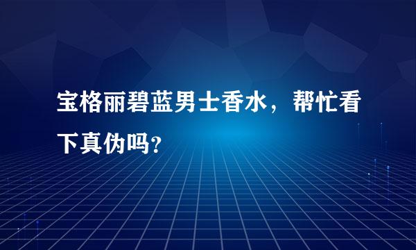 宝格丽碧蓝男士香水，帮忙看下真伪吗？