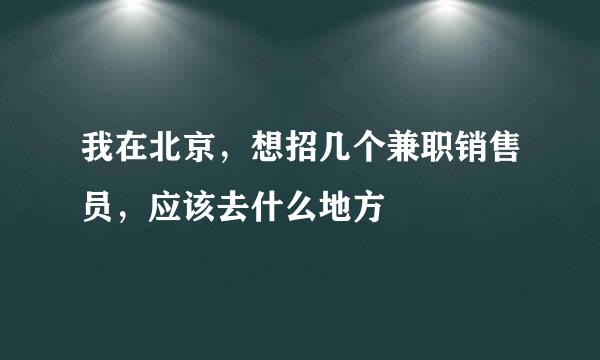 我在北京，想招几个兼职销售员，应该去什么地方