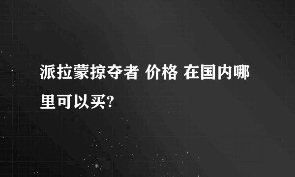 派拉蒙掠夺者 价格 在国内哪里可以买?