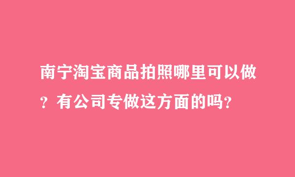 南宁淘宝商品拍照哪里可以做？有公司专做这方面的吗？