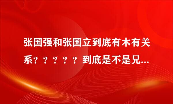 张国强和张国立到底有木有关系？？？？？到底是不是兄弟啊？？？？？？？？？？？？？