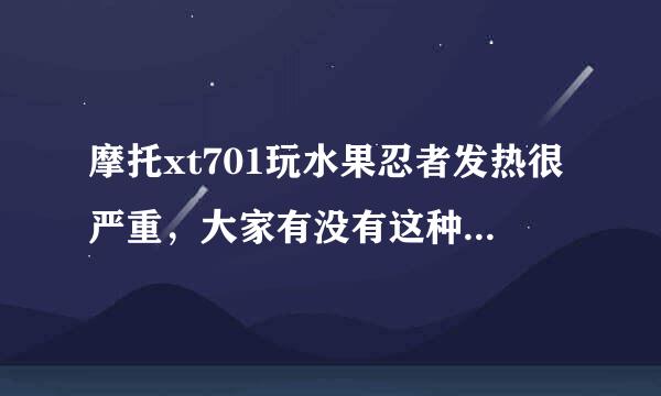 摩托xt701玩水果忍者发热很严重，大家有没有这种情况？？