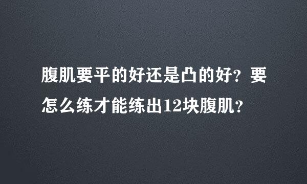 腹肌要平的好还是凸的好？要怎么练才能练出12块腹肌？