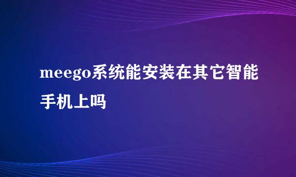 meego系统能安装在其它智能手机上吗