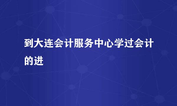 到大连会计服务中心学过会计的进