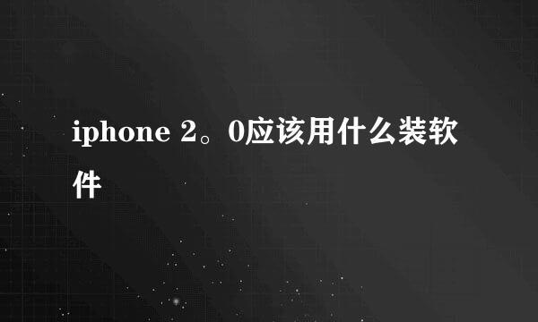 iphone 2。0应该用什么装软件