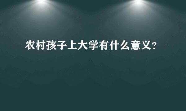 农村孩子上大学有什么意义？