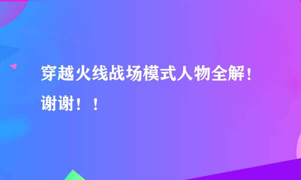 穿越火线战场模式人物全解！谢谢！！