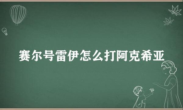 赛尔号雷伊怎么打阿克希亚