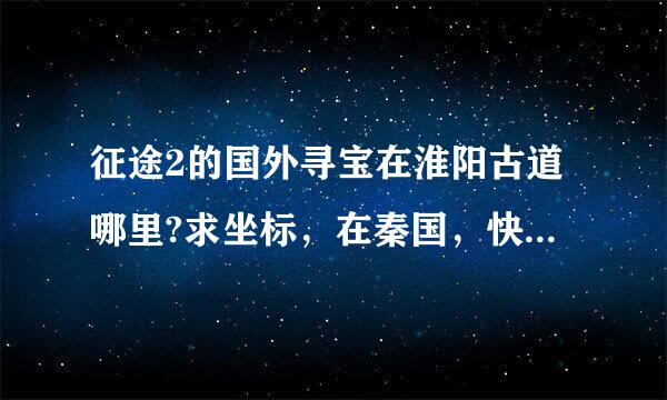 征途2的国外寻宝在淮阳古道哪里?求坐标，在秦国，快快快！！！！！！！！