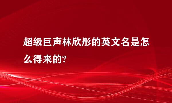 超级巨声林欣彤的英文名是怎么得来的?