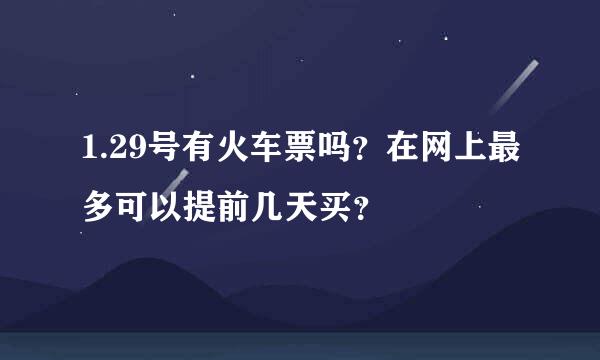 1.29号有火车票吗？在网上最多可以提前几天买？