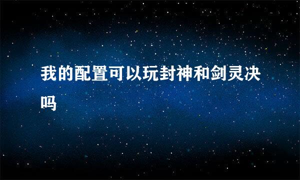 我的配置可以玩封神和剑灵决吗