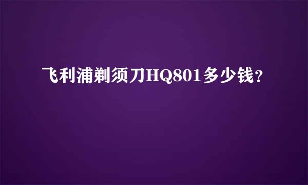 飞利浦剃须刀HQ801多少钱？