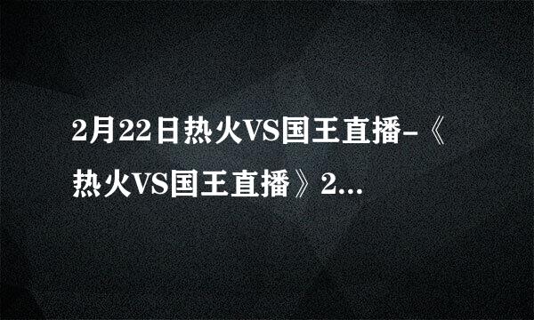 2月22日热火VS国王直播-《热火VS国王直播》2.22-热火VS国王视频-热火VS国王高清直播