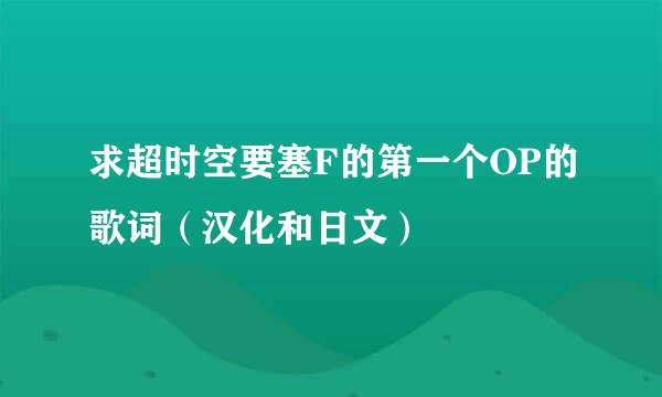 求超时空要塞F的第一个OP的歌词（汉化和日文）