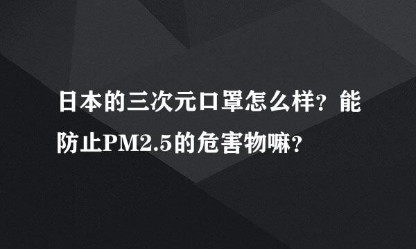 日本的三次元口罩怎么样？能防止PM2.5的危害物嘛？