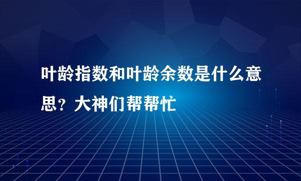 叶龄指数和叶龄余数是什么意思？大神们帮帮忙