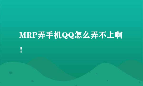 MRP弄手机QQ怎么弄不上啊！