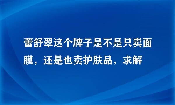 蕾舒翠这个牌子是不是只卖面膜，还是也卖护肤品，求解