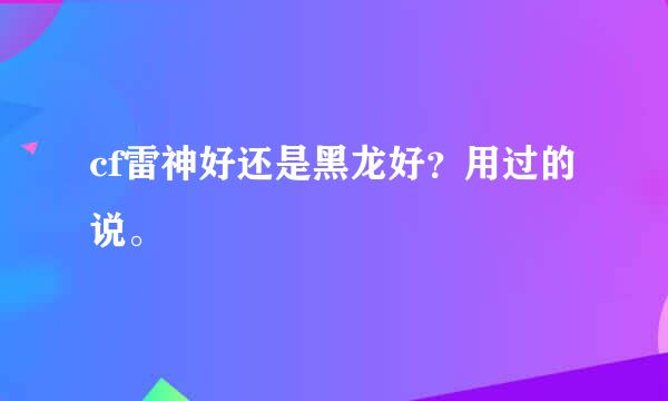 cf雷神好还是黑龙好？用过的说。