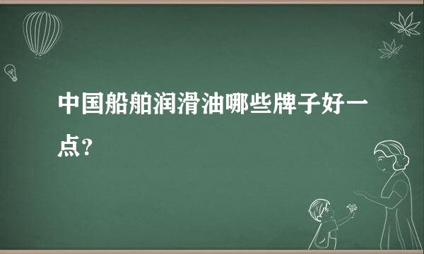 中国船舶润滑油哪些牌子好一点？