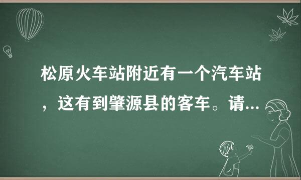 松原火车站附近有一个汽车站，这有到肇源县的客车。请问最晚一辆是几点？多长时间能到肇源？