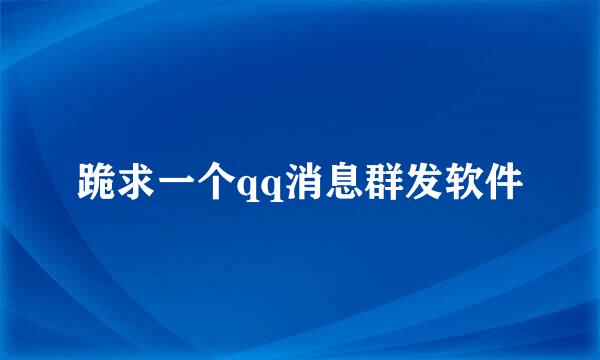 跪求一个qq消息群发软件