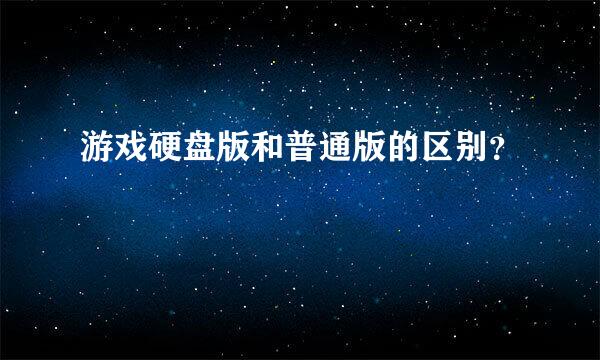 游戏硬盘版和普通版的区别？