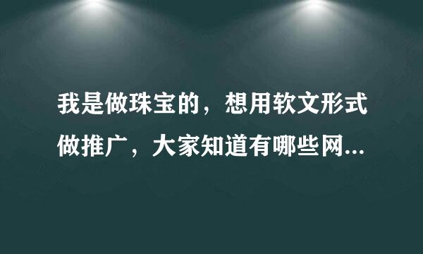 我是做珠宝的，想用软文形式做推广，大家知道有哪些网站可以发帖吗