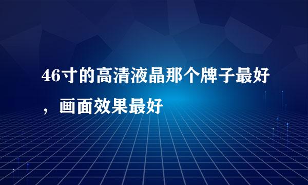 46寸的高清液晶那个牌子最好，画面效果最好