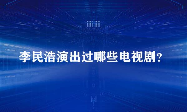 李民浩演出过哪些电视剧？